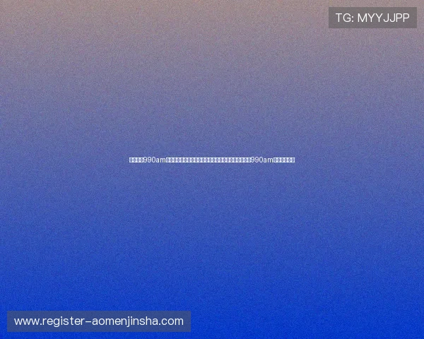 澳门金沙990am注册流程与新手指南详解帮助新用户快速上手澳门金沙990am平台操作技巧